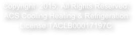 Copyright  2015, All Rights Reserved.&amp;#10;ACS Cooling Heating &amp;amp; Refrigeration&amp;#10;License TACLB00017197C